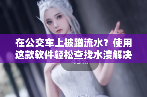 在公交車上被蹭流水？使用這款軟件輕松查找水漬解決問(wèn)題