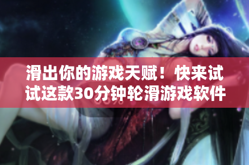 滑出你的游戲天賦！快來試試這款30分鐘輪滑游戲軟件