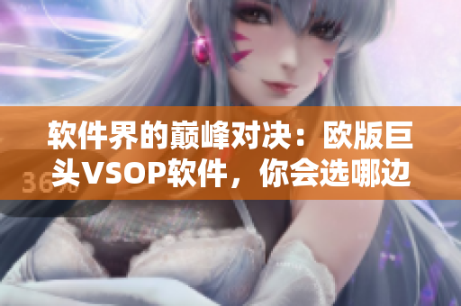 軟件界的巔峰對(duì)決：歐版巨頭VSOP軟件，你會(huì)選哪邊？