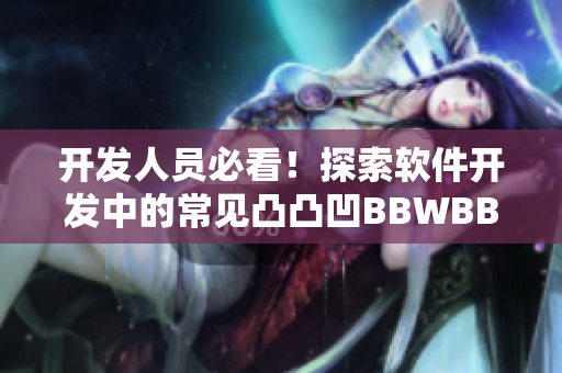 開(kāi)發(fā)人員必看！探索軟件開(kāi)發(fā)中的常見(jiàn)凸凸凹BBWBBWBBWBBW問(wèn)題
