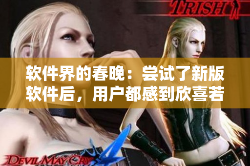 軟件界的春晚：嘗試了新版軟件后，用戶都感到欣喜若狂！