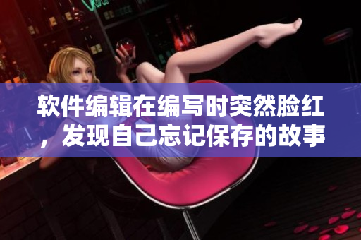 軟件編輯在編寫時突然臉紅，發(fā)現自己忘記保存的故事