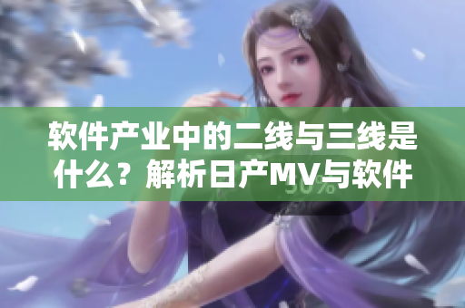 軟件產業(yè)中的二線與三線是什么？解析日產MV與軟件的共通點