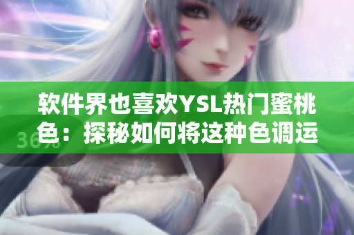 軟件界也喜歡YSL熱門蜜桃色：探秘如何將這種色調(diào)運用到軟件設(shè)計中