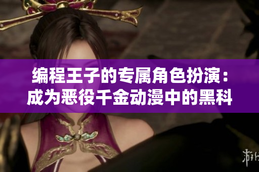 編程王子的專屬角色扮演：成為惡役千金動漫中的黑科技大佬