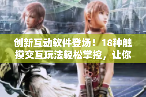 創(chuàng)新互動軟件登場！18種觸摸交互玩法輕松掌控，讓你炫耀快樂互動體驗