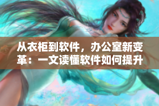 從衣柜到軟件，辦公室新變革：一文讀懂軟件如何提升工作效率和組織管理