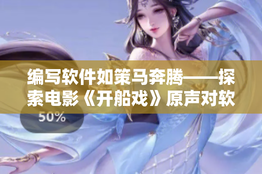 編寫軟件如策馬奔騰——探索電影《開船戲》原聲對軟件開發(fā)的啟示