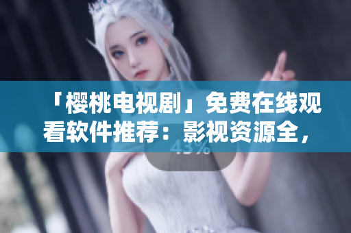 「櫻桃電視劇」免費(fèi)在線觀看軟件推薦：影視資源全，無(wú)需下載！