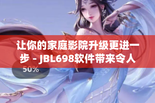 讓你的家庭影院升級(jí)更進(jìn)一步 - JBL698軟件帶來(lái)令人震撼的視聽(tīng)享受