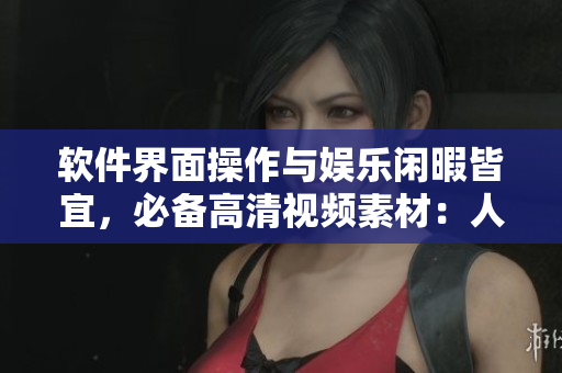 軟件界面操作與娛樂閑暇皆宜，必備高清視頻素材：人物動物互動素材庫