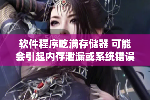 軟件程序吃滿存儲器 可能會引起內(nèi)存泄漏或系統(tǒng)錯誤