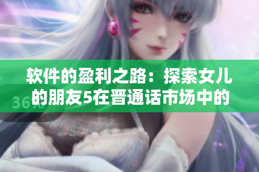 軟件的盈利之路：探索女兒的朋友5在晉通話市場中的成功經(jīng)驗