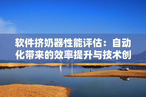 軟件擠奶器性能評(píng)估：自動(dòng)化帶來(lái)的效率提升與技術(shù)創(chuàng)新