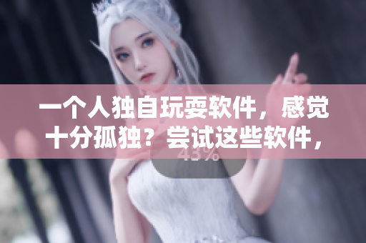 一個人獨(dú)自玩耍軟件，感覺十分孤獨(dú)？嘗試這些軟件，找到志同道合的伙伴！