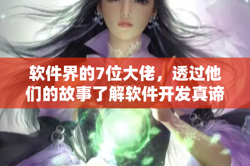 軟件界的7位大佬，透過他們的故事了解軟件開發(fā)真諦！