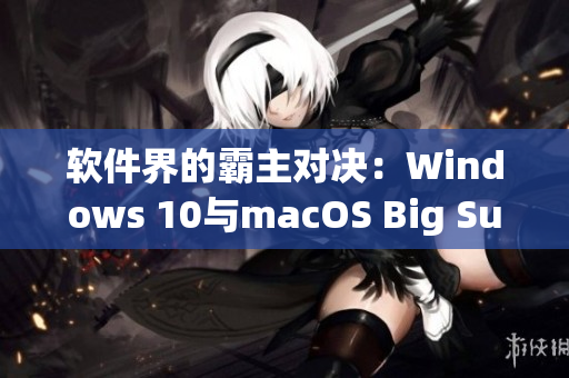 軟件界的霸主對(duì)決：Windows 10與macOS Big Sur
