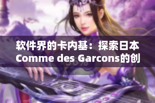 軟件界的卡內(nèi)基：探索日本Comme des Garcons的創(chuàng)新設(shè)計(jì)