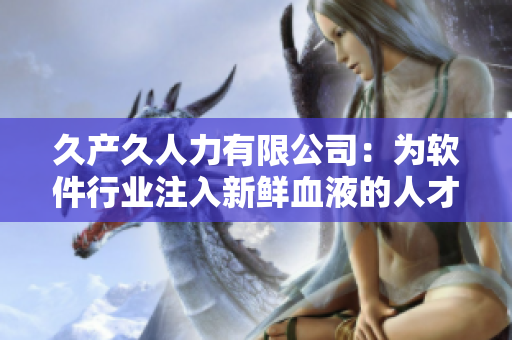 久產(chǎn)久人力有限公司：為軟件行業(yè)注入新鮮血液的人才培養(yǎng)專家