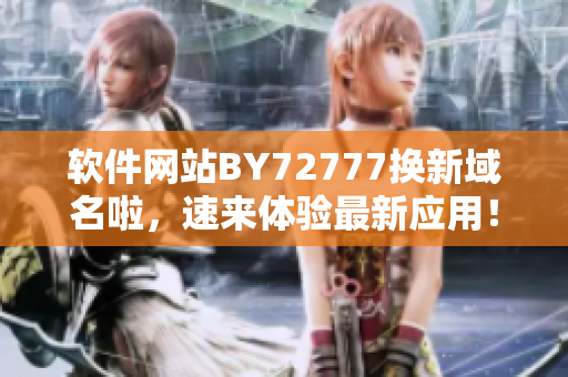 軟件網(wǎng)站BY72777換新域名啦，速來體驗(yàn)最新應(yīng)用！