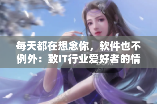 每天都在想念你，軟件也不例外：致IT行業(yè)愛(ài)好者的情書