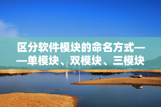 區(qū)分軟件模塊的命名方式——單模塊、雙模塊、三模塊的區(qū)別