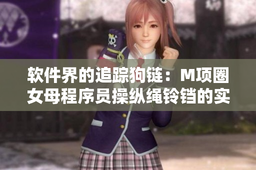 軟件界的追蹤狗鏈：M項(xiàng)圈女母程序員操縱繩鈴鐺的實(shí)踐