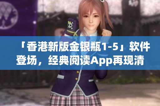 「香港新版金銀瓶1-5」軟件登場，經(jīng)典閱讀App再現(xiàn)清朝風(fēng)云！