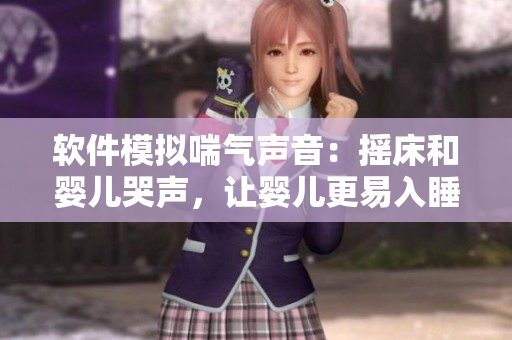 軟件模擬喘氣聲音：搖床和嬰兒哭聲，讓嬰兒更易入睡