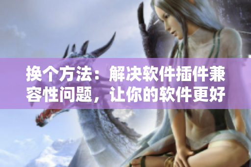 換個(gè)方法：解決軟件插件兼容性問(wèn)題，讓你的軟件更好用。