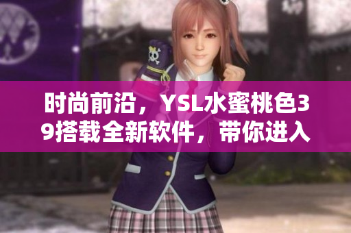 時(shí)尚前沿，YSL水蜜桃色39搭載全新軟件，帶你進(jìn)入智能化妝品時(shí)代