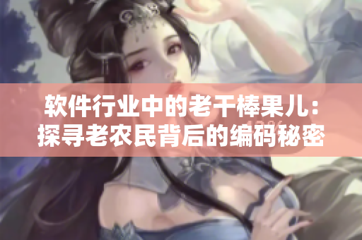 軟件行業(yè)中的老干棒果兒：探尋老農(nóng)民背后的編碼秘密