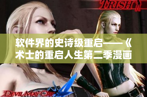 軟件界的史詩(shī)級(jí)重啟——《術(shù)士的重啟人生第二季漫畫(huà)》免費(fèi)獨(dú)家發(fā)布！