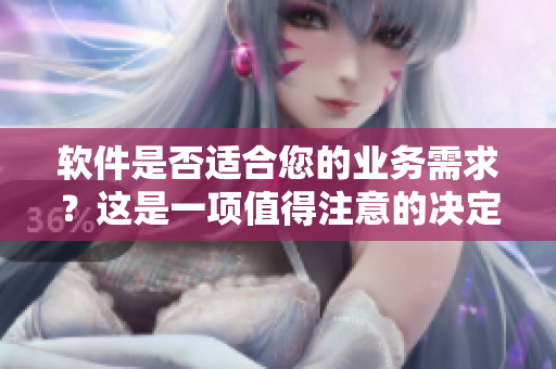 軟件是否適合您的業(yè)務(wù)需求？這是一項(xiàng)值得注意的決定