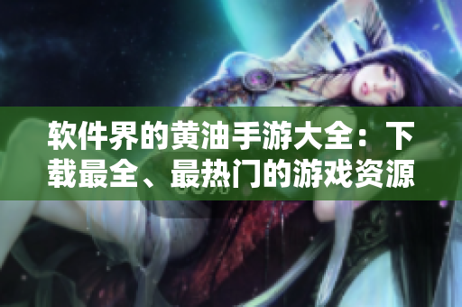 軟件界的黃油手游大全：下載最全、最熱門的游戲資源庫推薦