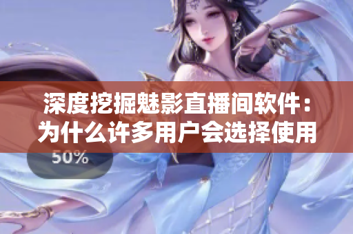 深度挖掘魅影直播間軟件：為什么許多用戶會(huì)選擇使用它？