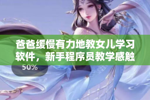 爸爸緩慢有力地教女兒學(xué)習(xí)軟件，新手程序員教學(xué)感觸頗深