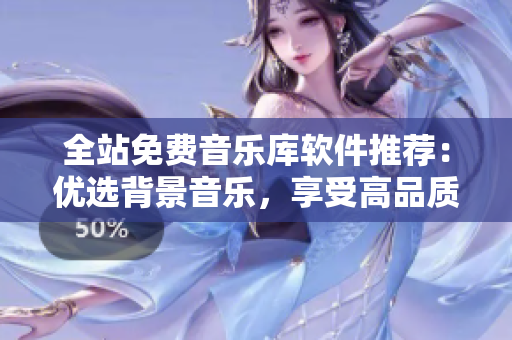 全站免費音樂庫軟件推薦：優(yōu)選背景音樂，享受高品質創(chuàng)作！