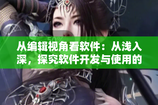 從編輯視角看軟件：從淺入深，探究軟件開(kāi)發(fā)與使用的三大要素