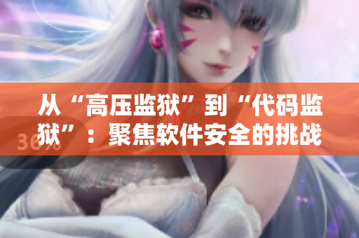 從“高壓監(jiān)獄”到“代碼監(jiān)獄”：聚焦軟件安全的挑戰(zhàn)