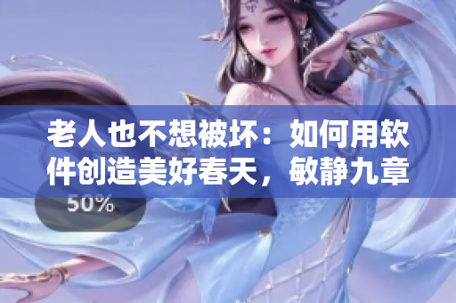 老人也不想被壞：如何用軟件創(chuàng)造美好春天，敏靜九章分享在海里的經(jīng)驗(yàn)