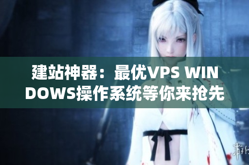 建站神器：最優(yōu)VPS WINDOWS操作系統(tǒng)等你來(lái)?yè)屜润w驗(yàn)