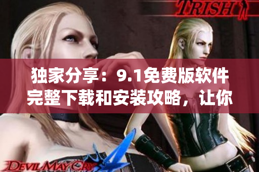 獨(dú)家分享：9.1免費(fèi)版軟件完整下載和安裝攻略，讓你輕松get最新版本！