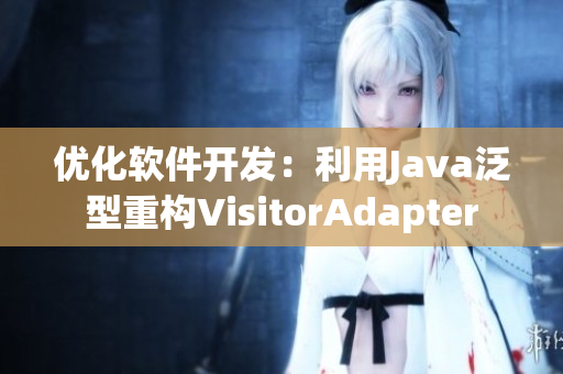 優(yōu)化軟件開發(fā)：利用Java泛型重構VisitorAdapter