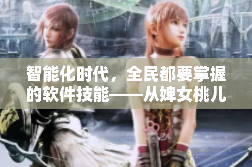 智能化時(shí)代，全民都要掌握的軟件技能——從婢女桃兒看軟件開發(fā)的未來