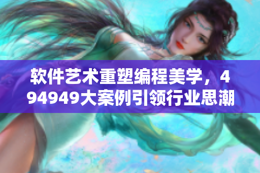 軟件藝術(shù)重塑編程美學(xué)，494949大案例引領(lǐng)行業(yè)思潮
