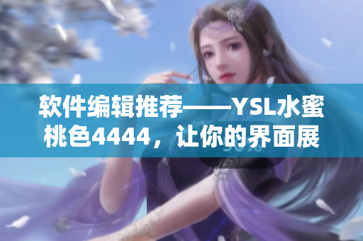 軟件編輯推薦——YSL水蜜桃色4444，讓你的界面展現(xiàn)女性優(yōu)雅風(fēng)范