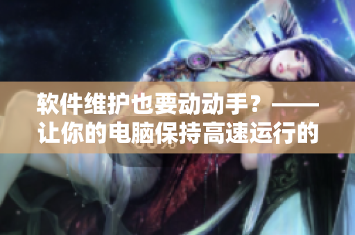軟件維護也要動動手？——讓你的電腦保持高速運行的簡單操作！