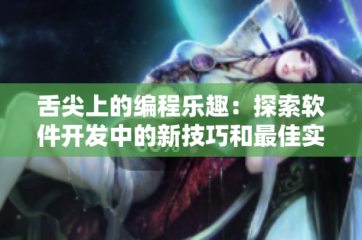 舌尖上的編程樂趣：探索軟件開發(fā)中的新技巧和最佳實(shí)踐