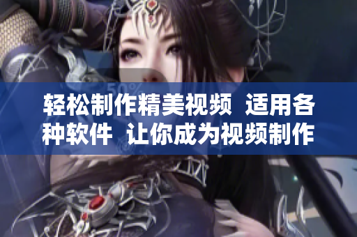 輕松制作精美視頻  適用各種軟件  讓你成為視頻制作高手